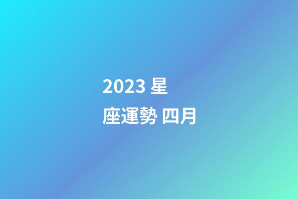 2023 星座運勢 四月-第1張-星座運勢-玄機派